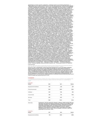 aprendizagem, de modo a prevenir o absentismo, o abandono escolar e as ocorrências disciplinares – a
realizar aos alunos do 2º CEB e Turmas PCA do 2º e 3º CEB. Para os alunos do 2º CEB das turmas regulares:
- Atividades de Leitura relacionadas com o autor do mês e interpretação de textos, fazendo uso da exploração
do recurso “A Biblioteca de Livros digitais, com o registo e participação online, da(s) turma(s), no desafio “Os
livros da Malta”: escrever uma história coletiva, conhecida ou inventada, podendo cada criança escrever no
computador uma frase da história e os colegas acompanharem visionando no ecrã. A atividade é feita on-line e
depois haverá a possibilidade de visualizarem o seu trabalho e o de outros colegas que estão publicados no
separador “Livros da Malta” no Biblioteca Digital. Para além deste recurso específico far-se-á uso de outros
em suporte escrito e digital promovendo atividades de leitura e escrita e processamento de texto em suporte
digital; - Criação de apresentações em PowerPoint e em Prezi sobre autores e personagens; - Descrição e
resumo de situações ou partes das respetivas obras em PowerPoint; - Partilha de trabalhos realizados no
SlideShare e outras ferramentas como o Scribd; - Criação e decoração de um Glog (poster digital) no Glogster;
- Armazenamento de todos os trabalhos realizados nas diferentes ferramentas da Web 2.0 no Glog (1 Glog por
período); - Visionamento de filmes sobre temáticas variadas relacionadas com os conteúdos curriculares e
realização de comentários e discussões em suporte vídeo; - Criação de folhetos no Publisher sobre temáticas
variadas relacionadas com as literacias científicas trabalhadas; - Leitura de lengalengas e trava línguas e
criação de podcasts no Audacity; - Criação de nuvens de palavras chave ou termos de pesquisa no Wordle; -
Criação de um Livro digital com recurso a ferramentas da Web 2.0: ISSUU e MyEbook; - Criação de tutoriais
de ferramentas digitais variadas, em formato vídeo e áudio por recurso ao Jing ou outras ferramentas; Com as
turmas de Percursos Curriculares Alternativos (PCA) do 5º Ano, constituída essencialmente por alunos de
etnia cigana ou institucionalizados, o trabalho colaborativo incidirá no âmbito da literacia da matemática e a
maioria das atividades concentrar-se-ão no domínio do saber estar. No caso da turma de 6º Ano, que conta já
com a experiência do ano passado, os alunos realizarão trabalhos sobre comemoração de efemérides em
PowerPoint e Publisher. A turma de 7º ano dará continuidade ao enriquecimento do portefólio da disciplina de
Ciências Físico-Naturais criado no OneNote e o 8º Ano continuará a trabalhar com o Wordle na construção de
nuvens de palavras, bem como em outras ferramentas colaborativas digitais para criar atividades interativas.
1.2 Elaborar recursos educativos digitais (RED) em diferentes suportes e formatos para fins diversos
(apresentações eletrónicas, tutoriais, guiões, dossiers temáticos, Webquest, Caça ao tesouro, livros digitais,
audiolivros, etc) – a realizar e disponibilizar para a comunidade educativa. Será criado um repositório de RED
para alojar os tutoriais e outros recursos a disponibilizar à comunidade educativa. Para além dos RED acima
descritos, estão a ser criados os seguintes: - Biografias do autor do mês e do concurso de leitura; - Como
realizar uma bibliografia no Word com o menu referências; - Como fazer um Índice automático no Word com o
menu referências; - Escrita colaborativa com recurso ao Google DOCS; - Criar formulários no Google DOCS;
1.3 Rentabilizar os tempos letivos resultantes dos desdobramentos das turmas nas aulas práticas de Ciências
da Natureza, possibilitando aos alunos aprendizagens no âmbito das competências tecnológicas – a realizar
com todos os alunos das turmas regulares do 2º CEB durante os 90 minutos semanais dos desdobramentos
das Ciências. Em alguns períodos do dia, estão em simultâneo na Biblioteca escolar três turnos de alunos do
5º e 6º Anos. Prevê-se dar continuidade às atividades de leitura, escrita e pesquisa de informação, realizando
trabalhos e RED através de: - Ferramentas de Criação de Podcast, como o Podomatic ou o SoundCloud que
disponibiliza os recursos áudio em páginas Web; - Ferramentas colaborativas digitais como o Google Apps for
Education aplicável a alunos e docentes; - Ferramentas de transferência, armazenamento e partilha de
ficheiros, como a Dropbox; - Ferramentas colaborativas digitais para criar atividades interativas (histórias,
animações, jogos, música e arte) como o Scratch; - Ferramentas de desenho como o Sketchcast, que permite
a gravação de um sketch com ou sem voz áudio ou o WordItOut que permite criar nuvens de palavras
personalizadas; - Ferramentas de conversão de todo o tipo de formatos de ficheiros em formato digital como o
Calaméo; - Aprofundamento das ferramentas de apresentação como o Issuu, o Scribd e o Slideshare e
exploração de novas como o Animoto e o Photoshow. 2.1 Promover formação aos docentes no âmbito das
ferramentas digitais e sua aplicação a diferentes contextos de aprendizagem – a realizar a todos os docentes
do 2º e 3º CEB. Dando continuidade à formação realizada, estão previstas sessões de formação, na
modalidade de Workshops para os docentes de todos os departamentos no âmbito de: - Criação de posters
digitais em Glogster; - Construção de Blogues Educativos; - Segurança na Internet - Seguranet; - Criação de
vídeos no Movie Maker; - Criação de podcast com recurso ao Audacity; - Criação de vídeos /realização de
tutoriais com recurso ao Jing; Serão acrescentadas a estas as que os docentes sugerem nos questionários de
avaliação das ações realizadas. 2.2 Estimular o trabalho colaborativo e a partilha através da criação de um
repositório de RED a ser utilizado em contexto de ensino e aprendizagem. No âmbito das formações
realizadas, será fomentada a criação e partilha dos RED produzidas e a equipa do projeto será a responsável
pela criação do repositório destes recursos e pela sua manutenção, avaliação e atualização (Outubro de
2012). 3.1 Promover atividades práticas indutoras de competências digitais para a vida quotidiana dos
encarregados dos educação e particularmente no acompanhamento dos seus educandos, potenciando
equipamentos multimédia e TIC existentes na escola – a realizar prioritariamente para os Pais/Encarregados
de educação das comunidades minoritárias identificadas acima. Durante o segundo e o terceiro períodos serão
realizadas sessões de formação para os pais e encarregados de educação na Biblioteca Escolar sobre: -
Como realizar um “Curriculum vitae”; - “Segurança na Internet - Seguranet”; - “Técnicas de pesquisa na
Internet”- pesquisar legislação, acesso aos portais do governo, etc; -“Normas para construir um PowerPoint”.
Calendarização
Deverá ser, tanto quanto possível, pormenorizada, de forma a que seja compreensívela sequencialidade das diferentes
ações. Não devem ser utilizados períodos de tempo vagos e imprecisos: ano letivo, 1.º período, ...,
Alunos do 2º CEB - semanalmente, os alunos das turmas regulares do 5º e do 6º Anos estão na Biblioteca
escolar durante 90 minutos, período em que metade da turma está a ter aulas práticas de Ciências da
Natureza. Em alguns períodos do dia, estão em simultâneo na Biblioteca escolar 3 turnos de alunos do 5º e 6º
Anos. A formação para docentes na Biblioteca escolar faz-se pelo menos uma vez por mês entre as 15 e as
16h30. A formação para docentes pelo Softciências realiza-se de acordo com o calendário próprio em horário
pós laboral (18h-19h30). As ações para os pais, vão ter sempre os educandos enquanto mediadores e prevê-
se a sua realização ao final da tarde ou no período noturno nas “Noites abertas na Biblioteca escolar”. As
turmas de PCA do 2º e 3º CEB que têm trabalho colaborativo na Biblioteca escolar pontualmente serão alvo da
mesma formação que é dada aos alunos do 2ºCEB.

6. Orçamento
O financiamento de equipamentos e mobiliário não se insere no âmbito dos apoios a conceder por esta candidatura, pelo
que apenas deverão ser equacionadas aquisições que estejam diretamente relacionadas com a implementação do
projeto.

Executado
Rubrica                                              2010                          2011                       Total (€)


Equipamento/mobiliário                               N/R                           226                            226

Fundo documental                                    1000                          4000                          5000

Software                                             N/R                           590                            590

Consumíveis                                          300                           700                          1000

Serviços                                             N/R                           N/R                                N

Total                                               1300                          5516                          6816

Descrição                  Equipamento: não foram adquiridos notebooks, netbooks e tablets androids dado que
                           não existia verba disponível. Apenas se adquiriram 2 leitores de livros digitais. Fundo
                           documental: impressos, DVD, assinaturas de periódicos, selecionado em função da
                           composição da população escolar, dos temas em desenvolvimento na escola no
                           âmbito do trabalho colaborativo e das características dos alunos). Software:
                           pagamento do licenciamento do Windows e Office. Consumíveis: toners, papel,
                           fotocópias (guiões, planos de aulas, fichas de avaliação), certificados, material de
                           plastificação de documentos, micas, ...

A executar
Rubrica                                              2011                          2012                       Total (€)


Equipamento/mobiliário                               159                          4500                          4659
 