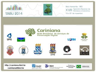 P R E S E RVAÇÃO DIGI TAL DI S T R I B UÍDA 
Cariniana 
Rede Brasileira de Serviços de Preservação Digital 
cariniana@ibict.br 
http://carniana.ibict.br 
