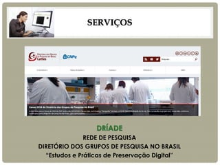 SERVIÇOS 
DRÍADE 
REDE DE PESQUISA 
DIRETÓRIO DOS GRUPOS DE PESQUISA NO BRASIL 
“Estudos e Práticas de Preservação Digital”  