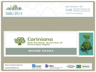 R E U N I Ã O T É C N I C A 
Cariniana 
Rede Brasileira de Serviços de Preservação Digital 
cariniana@ibict.br 
http://carniana.ibict.br 
 