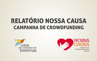 RELATÓRIO NOSSA CAUSA 
CAMPANHA DE CROWDFUNDING 
 