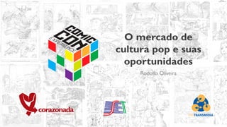 O mercado de
cultura pop e suas
oportunidades
Rodolfo Oliveira
 