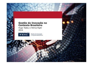 Gestão da Inovação no
Contexto Brasileiro
Hugo Tadeu e Hérica Righi
2014
 