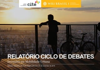 RELATÓRIO CICLO DE DEBATES
Inovações em Mobilidade Urbana
Debates realizados em Porto Alegre entre 03 e 27 de novembro de 2015
 
