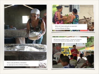 Meios de Comercialização no município
de Novo Oriente de Minas

MP Itinerante em Monte Formoso - Presença da Promotora
de Justiça da Comoarca de Jequitinhonha - Dr. Allender

Visita a uma farinheira comunitária
no município de Novo Oriente de Minas

 