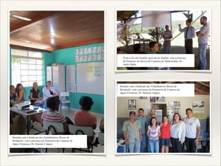 Visita à Escola Família Agricola de Setubal, com a presença
do Promotor de Justiça da Comarca de Malacacheta, Dr.
Andre Mafia

Reunião com o Sindicato dos Trabalhadores Rurais de
Bertópolis, com a presença da Promotora da Comarca de
Águas Formosas, Dr. Daniela Campos

Reunião com o Sindicato dos Trabalhadores Rurais de
Bertópolis, com a presença da Promotora da Comarca de
Águas Formosas, Dr. Daniela Campos

 