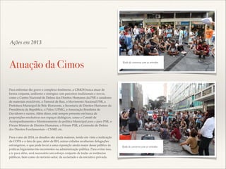 Ações em 2013

Atuação da Cimos

Roda de conversa com os artesãos

Para enfrentar tão grave e complexo fenômeno, a CIMOS busca atuar de
forma conjunta, uniforme e sinérgica com parceiros tradicionais e novos,
como o Centro Nacional de Defesa dos Direitos Humanos da PSR e catadores
de materiais recicláveis, a Pastoral de Rua, o Movimento Nacional PSR, a
Prefeitura Municipal de Belo Horizonte, a Secretaria de Direitos Humanos da
Presidência da República, o Polos/UFMG, a Associação Brasileira de
Ouvidores e outros. Além disso, está sempre presente em busca de
proposições resolutivas nos espaços dialógicos, como o Comitê de
Acompanhamento e Monitoramento da política Municipal para a para PSR, o
Fórum Mineiro de Direitos Humanos, o Fórum PSR, a Comissão de Defesa
dos Direitos Fundamentais – CNMP, etc.!

!

Para o ano de 2014, os desaﬁos são ainda maiores, tendo em vista a realização
da COPA e o fato de que, além de BH, outras cidades receberam delegações
estrangeiras, o que pode levar a uma exposição ainda maior desse público às
práticas higienistas tão recorrentes na administração pública. Para evitar isso,
e ir para além, será necessário um esforço conjunto de todas as instâncias
públicas, bem como do terceiro setor, da sociedade e da iniciativa privada.

Roda de conversa com os artesãos

 