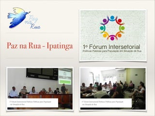 Paz na Rua - Ipatinga

1º Fórum Intersetorial Políticas Públicas para População!
em Situação de Rua

1º Fórum Intersetorial Políticas Públicas para População!
em Situação de Rua

 