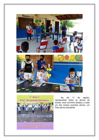 No dia 11 de agosto,
representado todos os alunos da
escola, essa turminha desejou a cada
um dos nossos queridos alunos, um
Feliz dia do estudante!
 