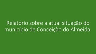 Relatório sobre a atual situação do
município de Conceição do Almeida.
 