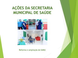 AÇÕES DA SECRETARIA
MUNICIPAL DE SAÚDE
Reforma e ampliação do SAMU
 