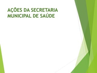 AÇÕES DA SECRETARIA
MUNICIPAL DE SAÚDE
 