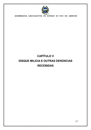 ASSEMBLÉIA LEGISLATIVA DO ESTADO DO RIO DE JANEIRO
127
CAPÍTULO V
DISQUE MILICIA E OUTRAS DENÚNCIAS
RECEBIDAS
 