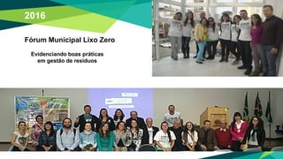 2016
Fórum Municipal Lixo Zero
Evidenciando boas práticas
em gestão de resíduos
 