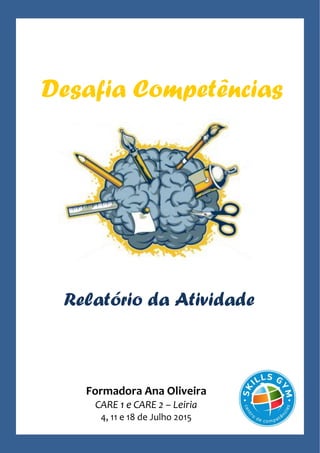 Desafia Competências
Relatório da Atividade
Formadora Ana Oliveira
CARE 1 e CARE 2 – Leiria
4, 11 e 18 de Julho 2015
 