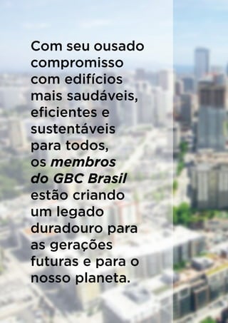 Com seu ousado
compromisso
com edifícios
mais saudáveis,
eﬁcientes e
sustentáveis
para todos,
os membros
do GBC Brasil
estão criando
um legado
duradouro para
as gerações
futuras e para o
nosso planeta.
 