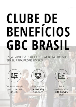CLUBE DE
BENEFÍCIOS
GBC BRASIL
FAÇA PARTE DA REDE DE NETWORKING DO GBC
BRASIL PARA PROFISSIONAIS
MEMBROS
Cortesias anuais
para os cursos
do GBC
Eventos de
networking
exclusivos
Perfil
profissional no
site do GBC
Brasil
 