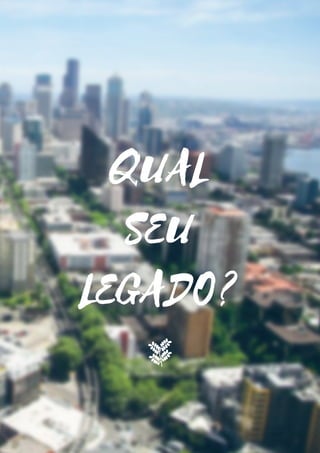 QUAL
SEU
LEGADO?
 