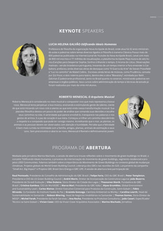 EVENTOS
Professora de filosofia da organização Nova Acrópole do Brasil, onde atua há 32 anos ministran-
do aulas e palestras sobre temas diversos ligados à Filosofia à maneira Clássica.Possui mais de
800 palestras publicadas na internet (canal do Youtube da Nova Acrópole Brasil, canal com mais
de 800 mil inscritos e 77 milhões de visualizações, e plataforma Acrópole Play).Autora de seis liv-
ros (Canções para Despertar Sophia, Sonhos trilhando o tempo, O Aroma do Lótus, Observações
matinais - versão brasileira e portuguesa, Instantes de um tempo interior e Para entender o Cai-
balion), prefaciou ainda diversas obras de destaque como “A Guerra da Arte” de Steven Pressfield
e “Luz no caminho” de Mabel Collins. Escreveu ainda letras de músicas, como Prudência, cantada
por Zizi Possi, e dois roteiros para teatro, dentre eles a obra “Blavatsky”, estrelada por Beth
Zalcman.É palestrante profissional, tanto no Brasil quanto no exterior, ministrando palestras em
empresas e órgãos públicos. Seus cursos sobre administração do tempo e técnicas de estudo já
foram realizados por mais de vinte mil alunos.
Roberto Menescal é considerado no meio musical o compositor vivo que mais representa a bossa
nova. Menescal tenta perpetuar a boa música, ensinando e estimulando gente de talento, ciente
de que está iniciando um novo ciclo e atento ao que está vindo nessa transformação musical. Sua
placidez filosófica destoa um pouco do poder de análise que comanda suas decisões e escolhe
seus caminhos na vida. A serenidade que parece envolvê-lo, transparece nas palavras e nos
gestos do artista. E a paz de coração é sua meta. Começou a trilhar um caminho descobrindo
o respeito e a compaixão que pode ter consigo mesmo. Acreditando que o mar, as plantas, os
animais e as pessoas devem ser observados com atenção e humildade. Percebe que a felicidade
é bem mais curtida na intimidade com a família, amigos, plantas, animais de estimação e seus
sons. Sem preconceitos e aberto ao novo, Menescal é ﬂexível e definitivamente jovem.
Mediada pela jornalista Marina Machado, a sessão de abertura trouxe reﬂexões sobre o movimento de green buildings no Brasil, o
conceito “Edificando Ideais Humanos, o processo de interiorização do movimento de green buildings, segmento residencial e pro-
jetos LEED Communities. Falamos também sobre a importância do Movimento de Green Buildings no contexto global de mudanças
climáticas. Projetos globais do World Green Building Council. Liderança dos GBCs nas reuniões do G20. Lançamento da campanha
"Small Act, Big Impact” e Projetos GBC Brasil Zero Energy e GBC LIFE. A sessão de abertura teve participação de:
Raul Penteado, Presidente do Conselho de Administração do GBC Brasil | Felipe Faria, CEO do GBC Brasil | Peter Templeton,
Presidente e CEO do US Green Building Council | André Marin, Diretor de Incorporação da Construtora Laguna| João Bezerra,
Presidente do Sicredi Evolução | Vilso Dubena, Sócio-Diretor do Cidade dos Lagos | Thassanee Wanik, Fundadora do GBC
Brasil | Cristina Gamboa, CEO do WorldGBC | Marco Mari, Presidente do GBC Itália | Alyse Grumbles, Global Environment
and Sustainability Lead | Carlos Mattar, Diretor Executivo Comercial para Produtos da Construção, Saint-Gobain | Fábio
Miranda, Co-fundador do Instituto Favela da Paz | Graziela Gonzaga, Cientista Ambiental na Worley | Carolina Learth, Head de
Sustentabilidade no Santander | Robson Bhering, Head de Negócios Imobiliários no Santander | Thomas Gomes, Sócio-Diretor da
MDGP | Michel Farah, Presidente da Farah Services | Ana Rocha, Presidente na ProActive Consultoria | João Casari, Especificador
Técnico na Saint-Gobain | Vivian Coser, CEO da Vivian Coser Arquitetos Associados | Marina Machado, Jornalista.
PROGRAMA DE ABERTURA
KEYNOTE SPEAKERS
ROBERTO MENESCAL O Arquiteto Musical
LUCIA HELENA GALVÃO Ediﬁcando Ideais Humanos
 