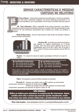 DEMAIS CARACTERÍSTICAS E MEDIDAS
                                              CONTIDAS NO RELATÓRIO




      P
                      PN - Peso ao Nascer – Característica importante para determinar o uso de um reprodutor.
              Em rebanhos onde sejam constatados problemas com partos distócicos (trancamento) ou no
              acasalamento com primíparas, não é aconselhável o uso de touros com DEPs altas para peso ao
              nascer.

                       PD – Peso a Desmama - Mede a capacidade de um animal transmitir a seus filhos a
              capacidade de ganho de peso do nascimento a desmama, retirado o efeito da amamentação da mãe.
              Constitui-se em uma importante característica para criadores que vendem sua produção a
              desmama.

                      Média de Dep da Raça – Acima de cada coluna de valor de Dep, foi colocada a média da
              raça para aquela característica.


                                                               Acurácia (AC) – A acurácia para cada característica,
                                                       esta disposta no relatório graficamente em 4 barras
                                                       verticais, onde uma barra escura significa até 15 % de
                                                       confiabilidade, duas (2) de 15% a 30%, três (3) de 30% a
                                                       50% e quatro (4) barras escuras significa mais de 50% de
                                                       acurácia.
                 Ex: acurácia entre 15 e 30%


                       Registro – É o número do animal no registro genealógico no Brasil ou no país de
                       origem:

                Na raça Hereford encontraremos:                     Na raça Braford encontraremos:
                PO – para animais puros de origem                   PS – Para animais Puros Sintéticos
                PC – para animais Puros Controlados                 CCG – Para animais sob Controle de Genealogia
                IA – para animais nacionalizados                    IA-B – para animais nacionalizados

               Outros números e letras podem ocorrer devido ao controle de genealogia, realizado pelo PampaPlus, e
               correspondem ao número de registro de ascendentes de animais não nacionalizados, sendo que, registros que
               começam com UY, dizem respeito a animais Uruguaios que estão sendo avaliados pelo PampaPlus, por acordo de
               cooperação realizado pela ABHB.


                       Filhos – Corresponde ao número de filhos avaliados do reprodutor.

                       Percentil (%) – Animais que estejam entre os 10% melhores em determinada
          característica, apresenta a indicação em fundo preto. Ex: 0,1
                                       Animais que estejam entre 10 e 30% melhores em determinada
          característica apresentam seu percentil em negrito e itálico. Ex: 22

                                         NÃO ESQUEÇA
           Utilize os índices para selecionar os animais que lhe interessam, depois
             escolha entre eles o animal que mais lhe agrada visualmente, assim
          você estará com muita certeza melhorando a produtividade do seu rebanho

              Mais informações: www.pampaplus.com.br ou pampaplus@pampaplus.com.br


___________
Pág: 10   RELATÓRIO DE AVALIAÇÃO GENÉTICA PAMPAPLUS / EMBRAPA            2012          ASSOCIAÇÃO BRASILEIRA DE HEREFORD E BRAFORD
                                                                                                                     www.abhb.com.br
 