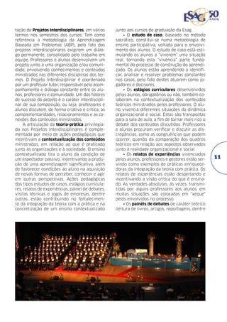 tação de Projetos Interdisciplinares, em vários
termos nos semestres dos cursos. Tem como
referência a metodologia da Aprendizagem
Baseada em Problemas (ABP), pelo fato dos
projetos interdisciplinares exigirem um diálogo permanente, consolidado pelo trabalho em
equipe. Professores e alunos desenvolvem um
projeto junto a uma organização e/ou comunidade, envolvendo conhecimentos e conteúdos
ministrados nas diferentes disciplinas dos termos. O Projeto Interdisciplinar é coordenado
por um professor tutor, responsável pelo acompanhamento e diálogo constante entre os alunos, professores e comunidade. Um dos fatores
de sucesso do projeto é o caráter interdisciplinar de sua composição, ou seja, professores e
alunos discutem, de forma criativa e crítica, as
complementaridades, relacionamentos e as conexões dos conteúdos ministrados.
A articulação da teoria-prática privilegiada nos Projetos Interdisciplinares é complementada por meio de ações pedagógicas que
incentivam a contextualização dos conteúdos
ministrados, em relação ao que é praticado
junto às organizações e à sociedade. O ensino
contextualizado tira o aluno da condição de
um espectador passivo, incentivando a produção de uma aprendizagem significativa, além
de favorecer condições ao aluno na aquisição
de novas formas de perceber, conhecer e agir
em outras perspectivas. Ações pedagógicas
dos tipos estudos de casos, estágios curriculares, relatos de experiências, painel de debates,
visitas técnicas e jogos de empresas, dentre
outras, estão contribuindo no fortalecimento da integração da teoria com a prática e na
concretização de um ensino contextualizado

junto aos cursos de graduação da Esag.
• O estudo de caso, baseado no método
socrático, constitui-se numa metodologia de
ensino participativa, voltada para o envolvimento dos alunos. O estudo de caso está estimulando os alunos a “viverem” uma situação
real, tornando esta “vivência” parte fundamental do processo de construção do aprendizado. Os alunos estão aprendendo a identificar, analisar e resolver problemas constantes
nos casos, pelo fato destes atuarem como jogadores e decisores.
• Os estágios curriculares desenvolvidos
pelos alunos, obrigatórios ou não, também colaboram na contextualização dos conteúdos
teóricos ministrados pelos professores. O aluno vivencia diferentes situações da dinâmica
organizacional e social. Estas são transpostas
para a sala de aula, a fim de tornar mais rico o
debate dos conteúdos discutidos. Professores
e alunos procuram verificar e discutir as discrepâncias, como as congruências que podem
ocorrer, quando da comparação dos quadros
teóricos em relação aos aspectos observados
junto à realidade organizacional e social.
• Os relatos de experiências vivenciados
pelos alunos, professores e gestores estão servindo como exemplos de práticas enriquecedoras da integração da teoria com prática. Os
relatos de experiências estão despertando e
incentivando a visão crítica do que é ensinado. As verdades absolutas, às vezes, transmitidas por alguns professores aos alunos, em
muitas situações são colocadas em “xeque”
pelos envolvidos no processo.
• Os painéis de debates de caráter teórico
(leitura de livros, artigos, reportagens, dentre

11

 