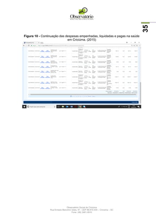Observatório Social de Criciúma
Rua Ernesto Bianchini Góes, 91 - CEP 88.815-030 – Criciúma – SC
Fone: (48) 3461-0910
35
Figura 10 - Continuação das despesas empenhadas, liquidadas e pagas na saúde
em Criciúma. (2015)
 