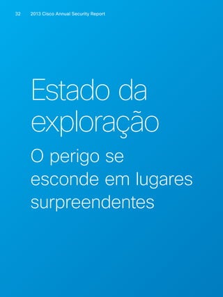 2013 Cisco A 32 nnual Security Report 
Estado da 
exploração 
O perigo se 
esconde em lugares 
surpreendentes 
 