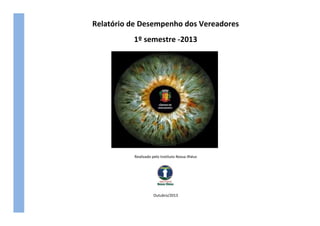 Relatório de Desempenho dos Vereadores
1º semestre -2013

Realizado pelo Instituto Nossa Ilhéus

Outubro/2013

 