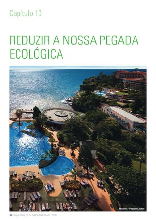 Capítulo 10


REDUZIR A NOSSA PEGADA
ECOLÓGICA




                                        Madeira - Pestana Carlton

42 RELATÓRIO DE SUSTENTABILIDADE 2009
 
