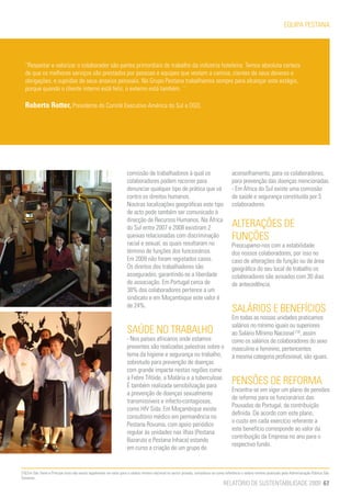 EQUIPA PESTANA




  “Respeitar e valorizar o colaborador são partes primordiais do trabalho da indústria hoteleira. Temos absoluta certeza
  de que os melhores serviços são prestados por pessoas e equipes que vestem a camisa, cientes de seus deveres e
  obrigações, e supridas de seus anseios pessoais. No Grupo Pestana trabalhamos sempre para alcançar este estágio,
  porque quando o cliente interno está feliz, o externo está também. ´´

  Roberto Rotter, Presidente do Comité Executivo América do Sul e DGO.




                                                                     comissão de trabalhadores à qual os                                  aconselhamento, para os colaboradores,
                                                                     colaboradores podem recorrer para                                    para prevenção das doenças mencionadas.
                                                                     denunciar qualquer tipo de prática que vá                            - Em África do Sul existe uma comissão
                                                                     contra os direitos humanos.                                          de saúde e segurança constituída por 5
                                                                     Noutras localizações geográficas este tipo                           colaboradores.
                                                                     de acto pode também ser comunicado à
                                                                     direcção de Recursos Humanos. Na África
                                                                     do Sul entre 2007 e 2008 existiram 2                                 ALTERAÇÕES DE
                                                                     queixas relacionadas com discriminação                               FUNÇÕES
                                                                     racial e sexual, as quais resultaram no                              Preocupamo-nos com a estabilidade
                                                                     término de funções dos funcionários.                                 dos nossos colaboradores, por isso no
                                                                     Em 2009 não foram registados casos.                                  caso de alterações de função ou de área
                                                                     Os direitos dos trabalhadores são                                    geográfica do seu local de trabalho os
                                                                     assegurados, garantindo-se a liberdade                               colaboradores são avisados com 30 dias
                                                                     de associação. Em Portugal cerca de                                  de antecedência.
                                                                     38% dos colaboradores pertence a um
                                                                     sindicato e em Moçambique este valor é
                                                                     de 24%.
                                                                                                                                          SALÁRIOS E BENEFÍCIOS
                                                                                                                                          Em todas as nossas unidades praticamos
                                                                                                                                          salários no mínimo iguais ou superiores
                                                                     SAÚDE NO TRABALHO                                                    ao Salário Mínimo Nacional [10], assim
                                                                     - Nos países africanos onde estamos                                  como os salários de colaboradores do sexo
                                                                     presentes são realizadas palestras sobre o                           masculino e feminino, pertencentes
                                                                     tema da higiene e segurança no trabalho,                             à mesma categoria profissional, são iguais.
                                                                     sobretudo para prevenção de doenças
                                                                     com grande impacte nestas regiões como
                                                                     a Febre Tifóide, a Malária e a tuberculose.
                                                                     É também realizada sensibilização para
                                                                                                                                          PENSÕES DE REFORMA
                                                                                                                                          Encontra-se em vigor um plano de pensões
                                                                     a prevenção de doenças sexualmente
                                                                                                                                          de reforma para os funcionários das
                                                                     transmissíveis e infecto-contagiosas,
                                                                                                                                          Pousadas de Portugal, de contribuição
                                                                     como HIV Sida. Em Moçambique existe
                                                                                                                                          definida. De acordo com este plano,
                                                                     consultório médico em permanência no
                                                                                                                                          o custo em cada exercício referente a
                                                                     Pestana Rovuma, com apoio periódico
                                                                                                                                          este benefício corresponde ao valor da
                                                                     regular às unidades nas ilhas (Pestana
                                                                                                                                          contribuição da Empresa no ano para o
                                                                     Bazaruto e Pestana Inhaca) estando
                                                                                                                                          respectivo fundo.
                                                                     em curso a criação de um grupo de


[10] Em São Tomé e Príncipe visto não existir legalmente um valor para o salário mínimo nacional no sector privado, considerou-se como referência o salário mínimo praticado pela Administração Pública São
Tomense.
                                                                                                                                     RELATÓRIO DE SUSTENTABILIDADE 2009 67
 