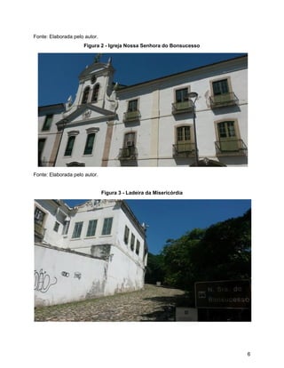 Fonte: Elaborada pelo autor.
Figura 2 - Igreja Nossa Senhora do Bonsucesso
Fonte: Elaborada pelo autor.
Figura 3 - Ladeira da Misericórdia
6
 