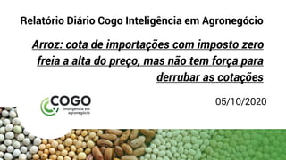 Relatório Diário Cogo Inteligência em Agronegócio
Arroz: cota de importações com imposto zero
freia a alta do preço, mas não tem força para
derrubar as cotações
05/10/2020
 