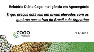 Relatório Diário Cogo Inteligência em Agronegócio
Trigo: preços estáveis em níveis elevados com as
quebras nas safras do Brasil e da Argentina
13/11/2020
 