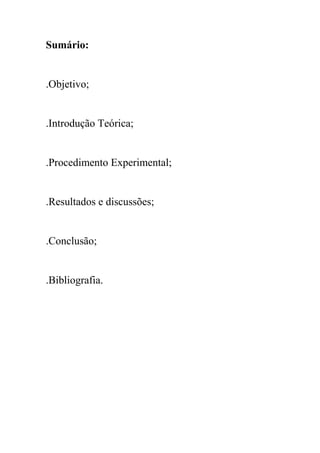 Sumário:
.Objetivo;
.Introdução Teórica;
.Procedimento Experimental;
.Resultados e discussões;
.Conclusão;
.Bibliografia.
 