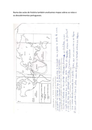 Numa das aulas de história também analisamos mapas sobras as rotas e
os descobrimentos portugueses.
 