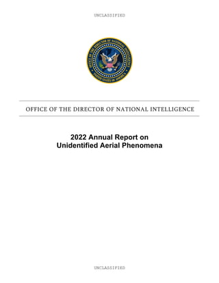 UNCLASSIFIED
UNCLASSIFIED
OFFICE OF THE DIRECTOR OF NATIONAL INTELLIGENCE
2022 Annual Report on
Unidentified Aerial Phenomena
 