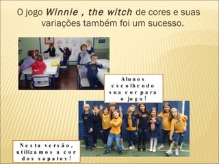 O jogo  Winnie , the witch  de cores e suas variações também foi um sucesso. Alunos escolhendo sua cor para o jogo! Nesta versão, utilizamos a cor dos sapatos! 