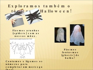 Exploramos também o tópico do Halloween! Fizemos aranhas (spiders) com as nossas mãos.  Fizemos fantasmas (ghosts) de balão!  Contamos e ligamos os números para completar um morcego (bat) 