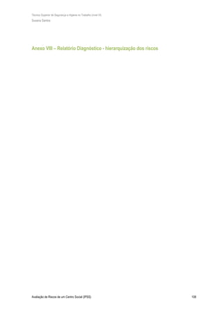 Técnico Superior de Segurança e Higiene no Trabalho (nível VI)
Susana Santos
Avaliação de Riscos de um Centro Social (IPSS) 108
Anexo VIII – Relatório Diagnóstico - hierarquização dos riscos
 