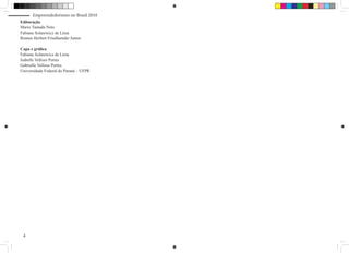 Empreendedorismo no Brasil 2010
Editoração
Mario Tamada Neto
Fabiane Solarewicz de Lima
Romeu Herbert Friedlaender Junior

Capa e gráfica
Fabiane Solarewicz de Lima
Isabelle Velloso Portes
Gabrielle Velloso Portes
Universidade Federal do Paraná – UFPR




 4
 