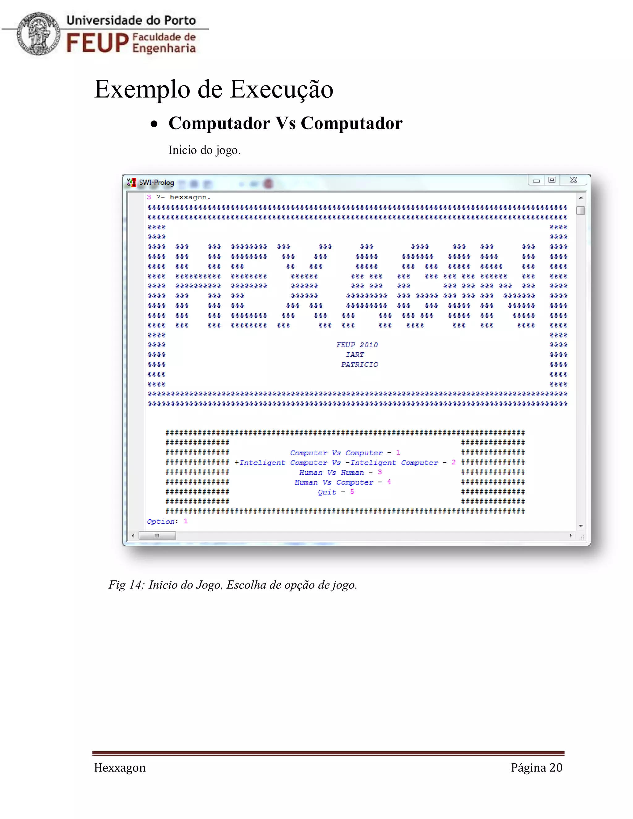 Exemplo de Execução
            Computador Vs Computador
             Inicio do jogo.




  Fig 14: Inicio do Jogo, Escolha de opção de jogo.




Hexxagon                                              Página 20
 