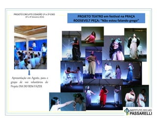 PROJETO CIRCUITO CIDADÃO 1º e 2º EIXO
(3º e 4º bimestre 2014) PROJETO TEATRO em festival na PRAÇA
ROOSEVELT PEÇA: “Não estou falando grego”
Apresentação em Agosto, para o
grupo de 100 voluntários do
Projeto DIA DO BEM-FAZER
 