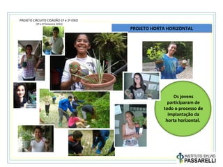 PROJETO CIRCUITO CIDADÃO 1º e 2º EIXO
(3º e 4º bimestre 2014)
Os jovens
participaram de
todo o processo de
implantação da
horta horizontal.
PROJETO HORTA HORIZONTALPROJETO HORTA HORIZONTAL
 