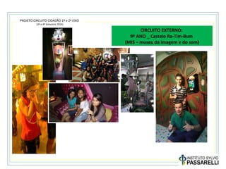 PROJETO CIRCUITO CIDADÃO 1º e 2º EIXO
(3º e 4º bimestre 2014)
CIRCUITO EXTERNO:
9º ANO _ Castelo Ra-Tim-Bum
(MIS – museu da imagem e do som)
 