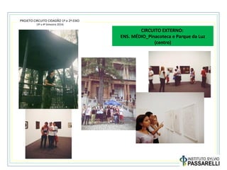 PROJETO CIRCUITO CIDADÃO 1º e 2º EIXO
(3º e 4º bimestre 2014)
CIRCUITO EXTERNO:
ENS. MÉDIO_Pinacoteca e Parque da Luz
(centro)
O
 