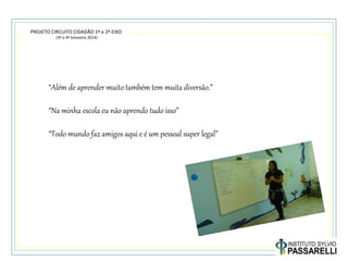 PROJETO CIRCUITO CIDADÃO 1º e 2º EIXO
(3º e 4º bimestre 2014)
“Além de aprender muito também tem muita diversão.”
“Na minha escola eu não aprendo tudo isso”
“Todo mundo faz amigos aqui e é um pessoal super legal”
 