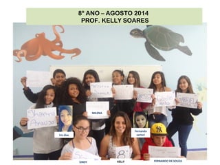 SINDY
MILENA
8º ANO – AGOSTO 2014
PROF. KELLY SOARES
KELLY FERNANDO DE SOUZA
Fernanda
sartoriIris dias
 