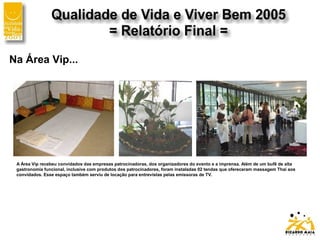Na Área Vip...
A Área Vip recebeu convidados das empresas patrocinadoras, dos organizadores do evento e a imprensa. Além de um bufê de alta
gastronomia funcional, inclusive com produtos dos patrocinadores, foram instaladas 02 tendas que ofereceram massagem Thai aos
convidados. Esse espaço também serviu de locação para entrevistas pelas emissoras de TV.
 