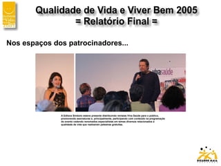 Nos espaços dos patrocinadores...
A Editora Símbolo esteve presente distribuindo revistas Viva Saúde para o público,
promovendo assinaturas e, principalmente, participando com conteúdo na programação
do evento cedendo renomados especialistas em temas diversos relacionados a
qualidade de vida que realizaram palestras gratuitas.
 