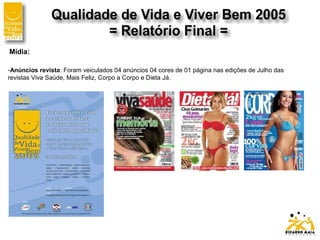 Mídia:
-Anúncios revista: Foram veiculados 04 anúncios 04 cores de 01 página nas edições de Julho das
revistas Viva Saúde, Mais Feliz, Corpo a Corpo e Dieta Já.
 
